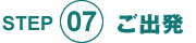 STEP07 ご出発