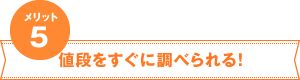 メリット5 値段をすぐに調べられる!