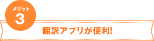 メリット3　翻訳アプリが便利！