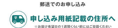 郵送でのお申し込み　申し込み用紙記載の住所へ　※お届け希望日の1週間くらい前にはご投函ください　